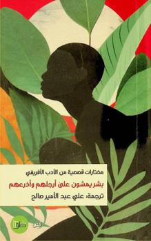  بشر يمشون على أرجلهم وأذرعهم : مختارات قصصية من الأدب الإفريقي