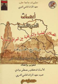  أبحاث الندوة العلمية : الصلات العلمية والتاريخة بين العراق وسورية عبر التاريخ : تجذر وتجدد المنعقدة في حلب 23-24 نيسان 2008 م = Proceedings of scientific symposium : historical and scientific relations between Iraq and Syria through history : origins and developments university of Aleppo 23-24 April 2008