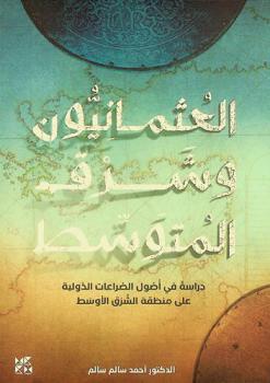  العثمانيون وشرق المتوسط : دراسة في أصول الصراعات الدولية على منطقة الشرق المتوسط