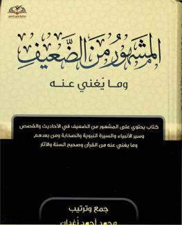 المشهور من الضعيف وما يغني عنه : كتاب يحتوي على المشهور من الضعيف في الأحاديث والقصص وسير الأنبياء والسيرة النبوية والصحابة ومن بعدهم وما يغني عنه من القرآن وصحيح السنة والآثار