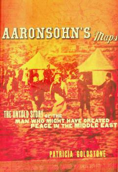 AAronsohn's maps : the untold story of the man who might have created peace in the Middle East / Patricia Goldstone