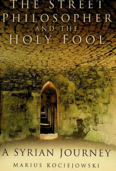  The street philosopher and the holy fool : a Syrian journey