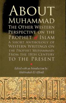  About Muhammad : the other western perspective on the Prophet of Islam : a short anthology of western writings on the phrophet Muhammad, from the 18th century to the present