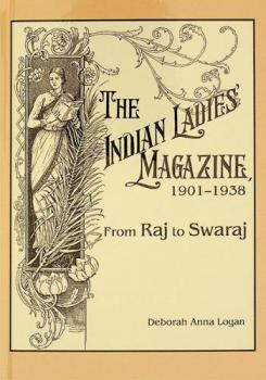  The Indian ladies' magazine, 1901-1938 : from Raj and Swaraj