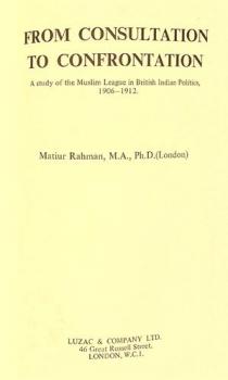  From consultation to confrontation : a study of the Muslim League in British Indian politics, 1906-1912