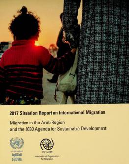 2017 situation report on international migration : migration in the Arab region and the 2030 agenda for sustainable development