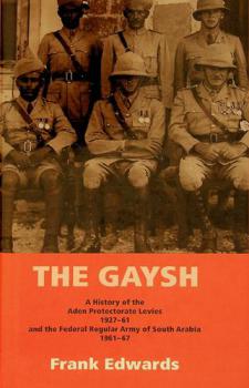  The Gaysh : a history of the Aden Protectorate Levies 1927-61 and the Federal Regular Army of South Arabia 1961-67