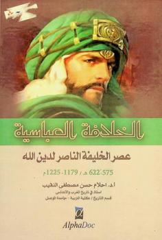  الخلافة العباسية : عصر الخليفة الناصر لدين الله : دراسة في سياسته الداخلية والخارجية 575-622 هـ / 1179-1225 م