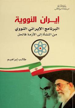 إيران النووية : البرنامج الإيراني النووي من النشأة إلى الأزمة فالحل