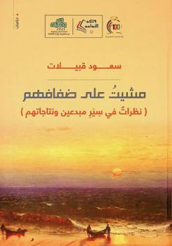  مشيت على ضفافهم : (نظرات في سير مبدعين ونتاجاتهم)