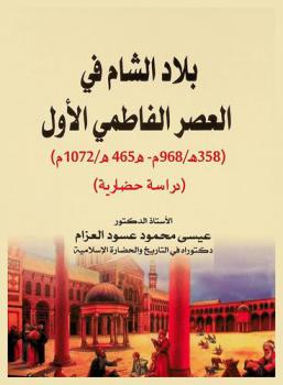  بلاد الشام في العصر الفاطمي الأول (358 / 968 م-465-1072 هـ.) : (دراسة حضارية)