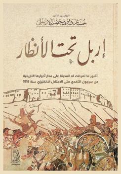  إربل تحت الأنظار : أشهر ما تعرضت له المدينة على مدار أدوارها التاريخية من سرجون الأكدي حتى الاحتلال الإنكليزي سنة 1918