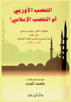  التعصب الأوربي أم التعصب الإسلامي : تعليقات الأمير شكيب أرسلان على كتاب مائة مشروع لتقسيم الدولة العثمانية