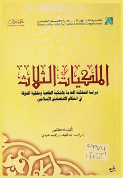 الملكيات الثلاث : دراسة عن الملكية العامة والملكية الخاصة وملكية الدولة في النظام الاقتصادي الإسلامي