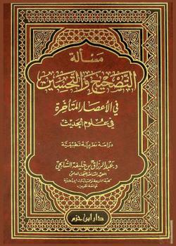  مسألة التصحيح والتحسين في الأعصار المتأخرة في علوم الحديث : دراسة نظرية تطبيقية