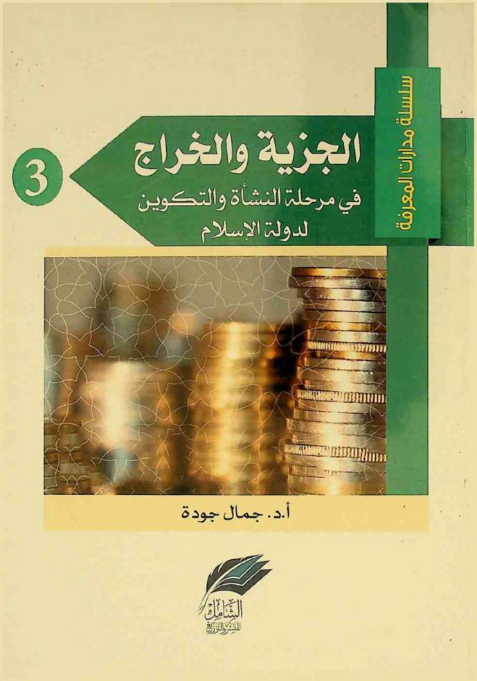  الجزية والخراج في مرحلة النشأة والتكوين لدول الإسلام : دراسة جديدة للإدارة المالية في صدر الإسلام وموقف الدولة والعلماء (رجال القانون) من التطورات الحاصلة