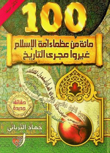  100 مائة من عظماء أمة الإسلام غيروا مجرى التاريخ : حقائق جديدة