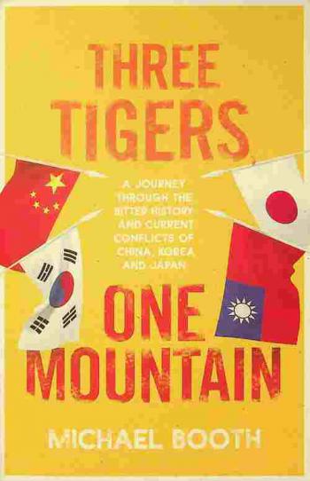  Three tigers, one mountain : a journey through the bitter history and current conflicts of China, Korea and Japan