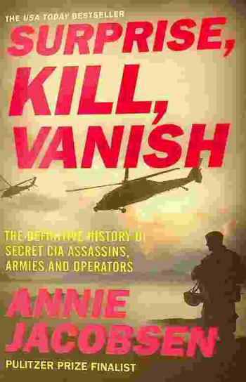 Surprise, kill, vanish : the definitive history of secret CIA assassins, armies and operators
