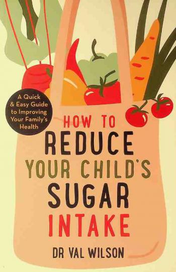  How to reduce your child's sugar intake : a quick and easy guide to improving your family's health