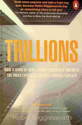  Trillions : how a band of Wall Street renegades invented the index fund and changed finance forever