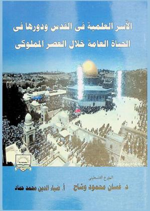  الأسر العلمية في القدس ودورها في الحياة العامة خلال العصر المملوكي (648-5922 / 1250-1516 م) = Scientific families in jerusalem and its impact on public life during the mamluk era (648-922 AH= 1250-1516 AD)