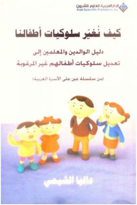 كيف نغير سلوكيات أطفالنا : دليل الوالدين والمعلمين إلى تعديل سلوكيات أطفالهم غير المرغوبة