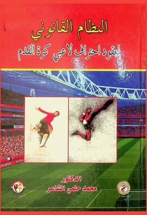  النظام القانوني لعقود احتراف لاعبي كرة القدم في إطار القواعد العامة وما تضمنته نصوص لوائح الاحتراف الدولية والمحلية في مصر وبعض الدول العربية والأوروبية