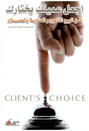  اجعل عميلك يختارك = Clients cholce : فن البيع الناجح والعناية بالعملاء