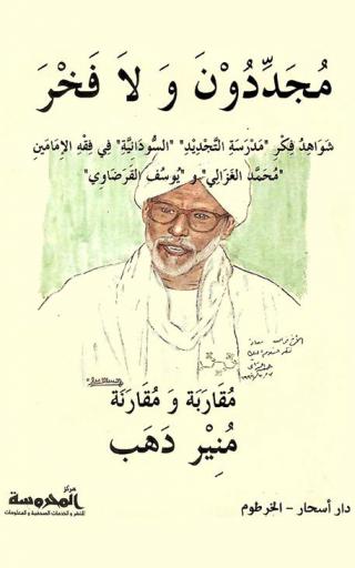  مجددون ولا فخر : شواهد فكر مدرسة التجديد السودانية في فقه الإمامين محمد الغزالي ويوسف القرضاوي : مقاربة ومقارنة