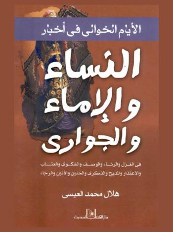  الأيام الخوالي في أخبار النساء والإماء والجواري في الغزل والرثاء والوصف والشكوى والعتاب والاعتذار والمديح والذكرى والحنين والأنين والرجاء