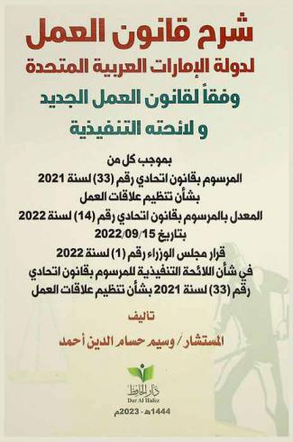  شرح قانون العمل لدولة الإمارات العربية المتحدة وفقا لقانون العمل الجديد ولائحته التنفيذية بموجب كل من المرسوم بقانون اتحادي رقم (33) لسنة 2021 بشأن تنظيم علاقات العمل المعدل بالمرسوم بقانون اتحادي رقم (14) لسنة 2022 بتاريخ 15 / 9 / 2022 : قرار مجلس الوزراء رقم (1) لسنة 2022 في شأن اللائحة التفيذية للمرسوم بقانون اتحادي رقم (33) لسنة 2021 بشأن تنظيم علاقات العمل