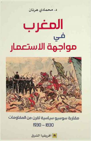  المغرب في مواجهة الاستعمار : مقاربة سوسيو سياسية لقرن من المقاومات 1830-1930