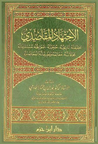  الاجتهاد المقاصدي : حقيقته، تاريخه، حجيته، ضوابطه، مستلزماته، مجالاته، معالمه وتطبيقاته المعاصرة