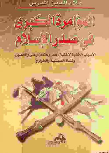  المؤامرة الكبرى في صدر الإسلام : الأسباب الخفية لاغتيال عمر وعثمان وعلي والحسين ونشأة السبئية والخوارج