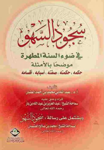  سجود السهو في ضوء الكتاب والسنة المطهرة موضحا بالأمثلة حكمه، حكمته، صفته، أسبابه، أقسامه