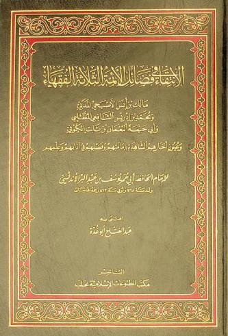  الانتقاء في فضائل الأئمة الثلاثة الفقهاء : مالك بن أنس الأصبحي المدني ومحمد بن إدريس الشافعي المطلبي وأبو حنيفة النعمان بن ثابت الكوفي وعيون أخبارهم الشاهدة بإمامتهم وفضلهم في أدابهم وعلمهم