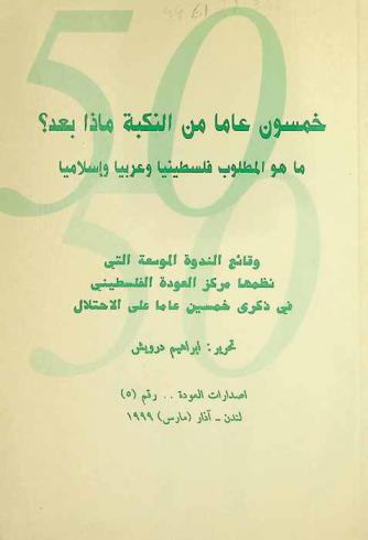  خمسون عاما من النكبة ماذا بعد ؟ : ما هو المطلوب فلسطينيا وعربيا وإسلاميا : وقائع الندوة الموسعة التي نظمها مركز العودة الفلسطيني في ذكرى خمسين عاما على الاحتلال