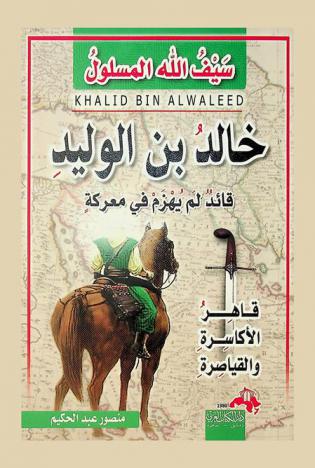  خالد بن الوليد : قاهر الأكاسرة والقياصرة : سيف الله المسلول
