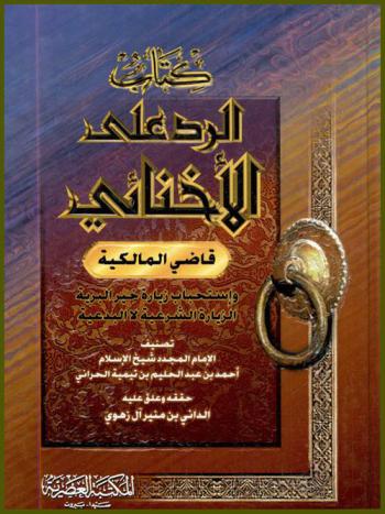  كتاب الرد على الأخنائي قاضي المالكية واستحباب زيارة خير البرية : الزيارة الشرعية لا البدعية