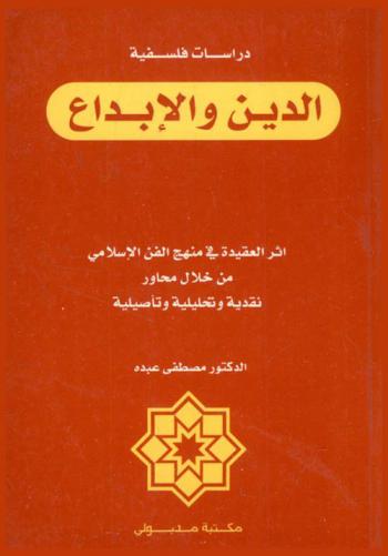  الدين والإبداع : أثر العقيدة في منهج الفن الإسلامي من خلال محاور نقدية وتحليلية وتأصيلية