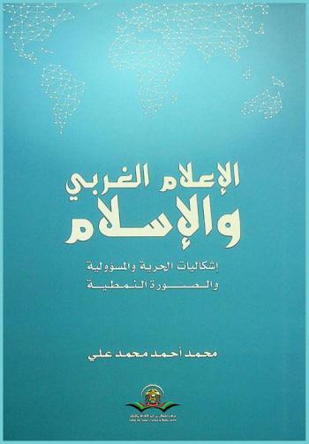 الإعلام الغربي والإسلام : إشكاليات الحرية والمسئوولية والصورة النمطية