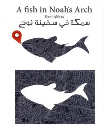  سمكة في سفينة نوح : نصوص ورسوم عن الثورة والحرية واللجوء = A fish in Noah 's arch : prose and caricature posts on revolution, freedomm and refuge-seeking