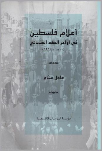 أعلام فلسطين في أواخر العهد العثماني (1800-1918) = Aʻlām Filasṭīn fī awākhir al-ʻahd al-ʻUthmānī (1800-1918) = The notables of Palestine at the end of the ottoman period (1800-1918)