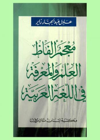  معجم ألفاظ العلم والمعرفة في اللغة العربية = Dictionary of the terms of science and knowledge in Arabic