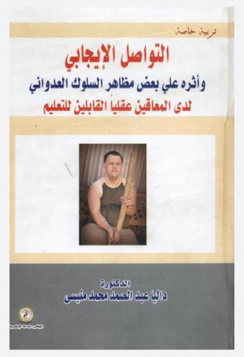  التواصل الإيجابي وأثرة على بعض مظاهر السلوك العدواني لدى المعاقين عقليا القابلين للتعلم