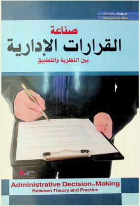 صناعة القرارات الإدارية بين النظرية والتطبيق = Administration decision-making between theory and practice
