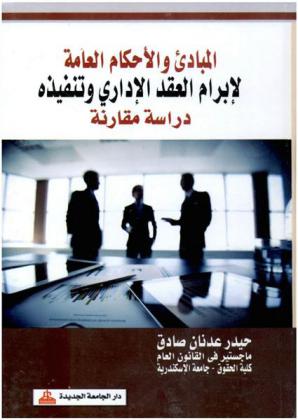  المبادئ والأحكام العامة لإبرام العقد الإداري وتنفيذه : دراسة مقارنة