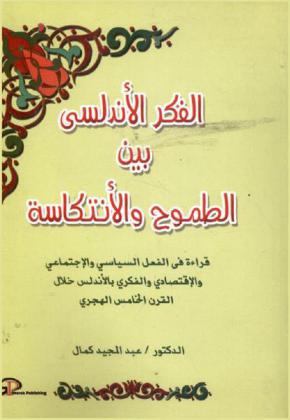 الفكر الأندلسي بين الطموح والانتكاسة : قراءة في الفعل السياسي والاجتماعي والاقتصادي والفكري بالأندلس خلال القرن الخامس الهجري