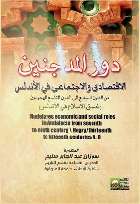  دور المدجنين الاقتصادي والاجتماعي في الأندلس من القرن السابع إلى القرن التاسع الهجريين-الثالث عشر إلى الخامس عشر الميلاديين (غسق الإسلام في الأندلس) = Mudejares economic and social roles in andalucia from seventh to ninth century hegry / thirteenth to fifteenth centuries A.D